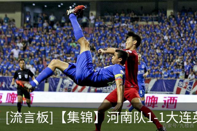 [流言板]【集锦】河南队1-1大连英博，古斯塔沃破门，杨铭锐扳平